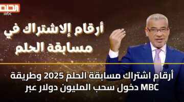 أرقام اشتراك مسابقة الحلم 2025 وطريقة دخول سحب المليون دولار عبر MBC