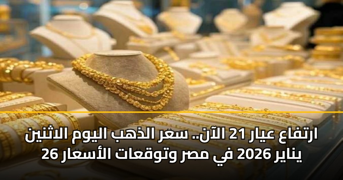 ارتفاع عيار 21 الآن.. سعر الذهب اليوم الاثنين 26 يناير 2026 في مصر وتوقعات الأسعار 5 ارتفاع عيار 21 الآن.. سعر الذهب اليوم الاثنين 26 يناير 2026 في مصر وتوقعات الأسعار