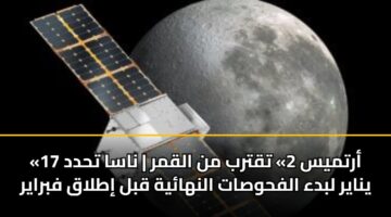 «أرتميس 2» تقترب من القمر | ناسا تحدد 17 يناير لبدء الفحوصات النهائية قبل إطلاق فبراير