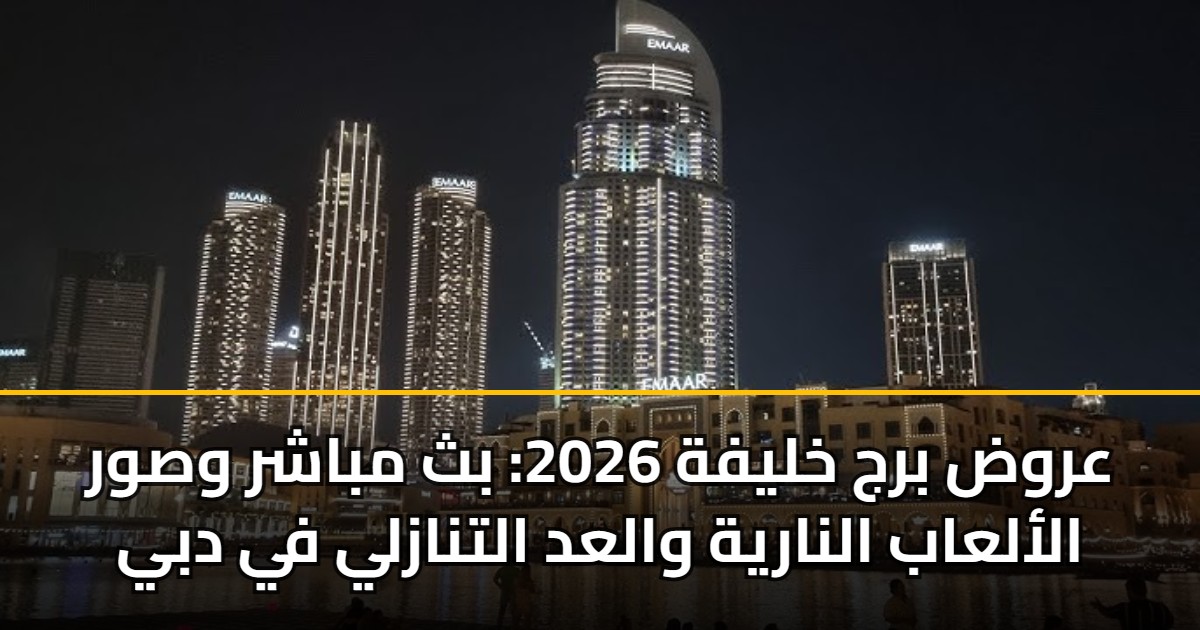 عروض برج خليفة 2026: بث مباشر وصور الألعاب النارية والعد التنازلي في دبي