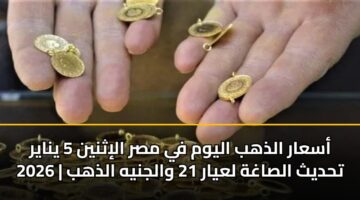 أسعار الذهب اليوم في مصر الإثنين 5 يناير 2026 | تحديث الصاغة لعيار 21 والجنيه الذهب