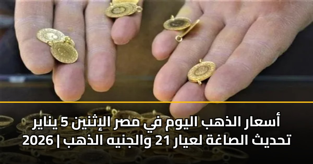 أسعار الذهب اليوم في مصر الإثنين 5 يناير 2026 | تحديث الصاغة لعيار 21 والجنيه الذهب 5 أسعار الذهب اليوم في مصر الإثنين 5 يناير 2026 | تحديث الصاغة لعيار 21 والجنيه الذهب