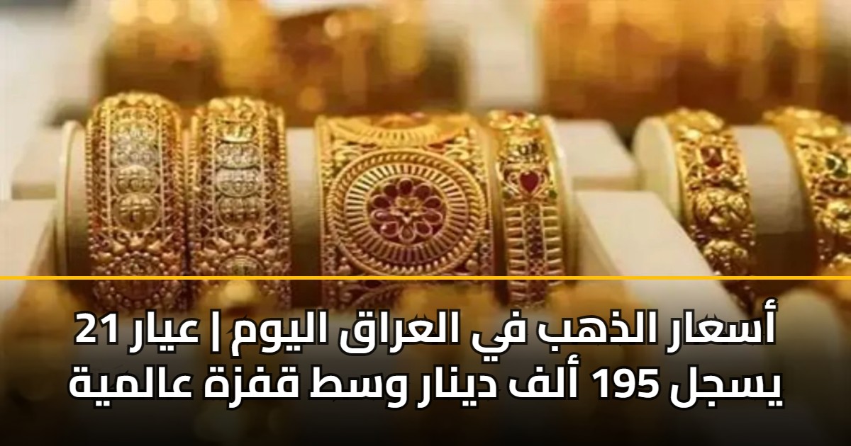 أسعار الذهب في العراق اليوم | عيار 21 يسجل 195 ألف دينار وسط قفزة عالمية