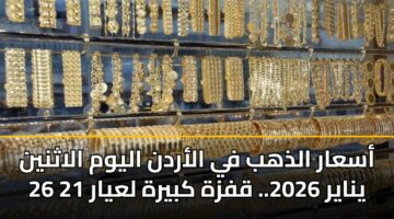 أسعار الذهب في الأردن اليوم الاثنين 26 يناير 2026.. قفزة كبيرة لعيار 21