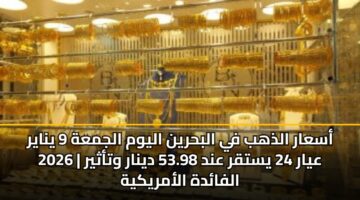 أسعار الذهب في البحرين اليوم الجمعة 9 يناير 2026 | عيار 24 يستقر عند 53.98 دينار وتأثير الفائدة الأمريكية