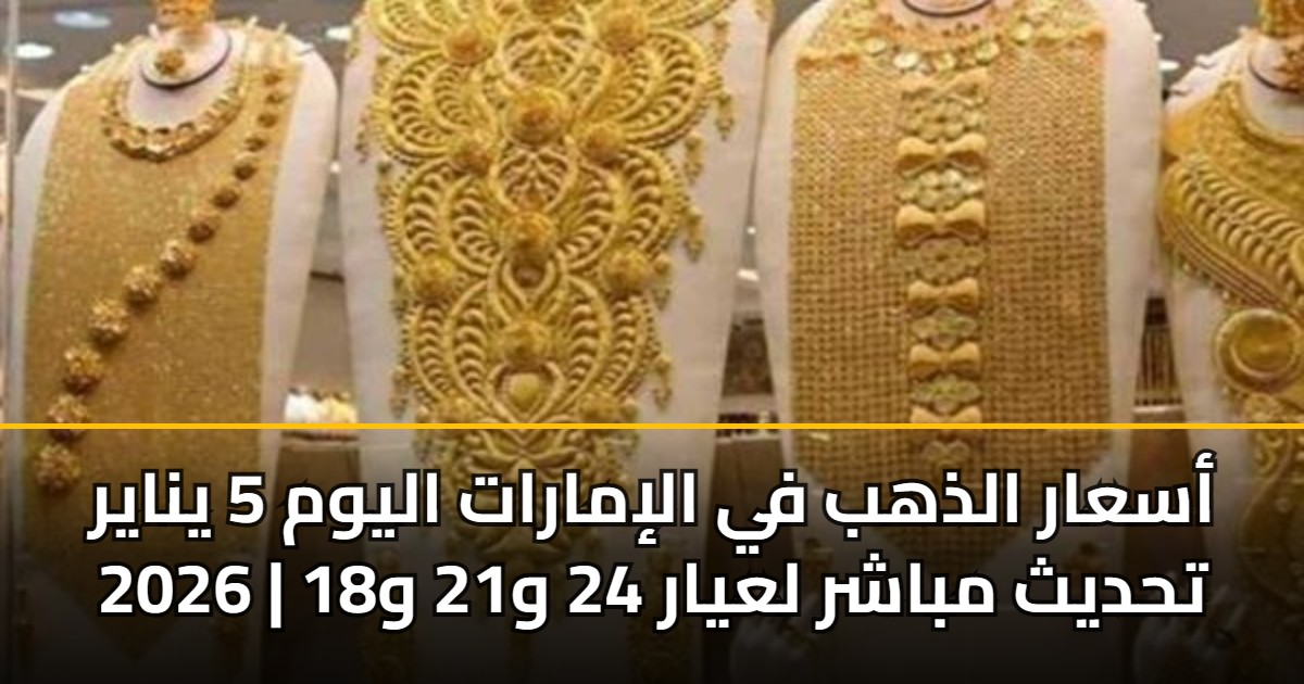 أسعار الذهب في الإمارات اليوم 5 يناير 2026 | تحديث مباشر لعيار 24 و21 و18 5 أسعار الذهب في الإمارات اليوم 5 يناير 2026 | تحديث مباشر لعيار 24 و21 و18