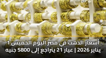 أسعار الذهب في مصر اليوم الخميس 1 يناير 2026 | عيار 21 يتراجع إلى 5800 جنيه