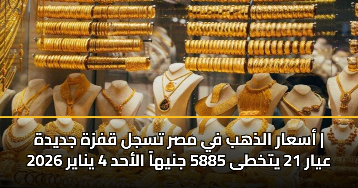 أسعار الذهب في مصر تسجل قفزة جديدة | عيار 21 يتخطى 5885 جنيهاً الأحد 4 يناير 2026