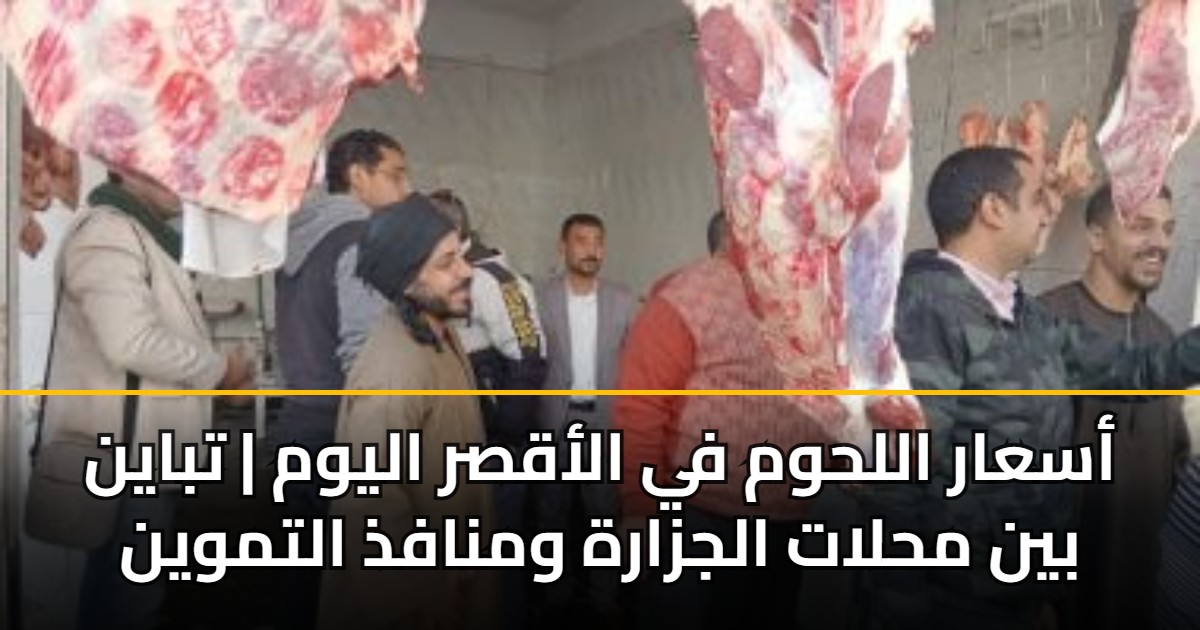 أسعار اللحوم في الأقصر اليوم | تباين بين محلات الجزارة ومنافذ التموين
