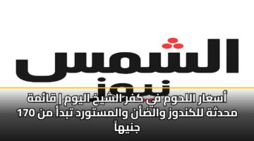 أسعار اللحوم في كفر الشيخ اليوم | قائمة محدثة للكندوز والضأن والمستورد تبدأ من 170 جنيهاً