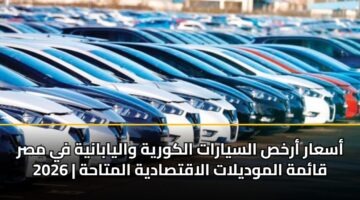أسعار أرخص السيارات الكورية واليابانية في مصر 2026 | قائمة الموديلات الاقتصادية المتاحة