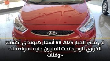 أسعار هيونداي أكسنت RB 2025 في مصر: الخيار الكوري الوحيد تحت المليون جنيه «مواصفات وفئات»