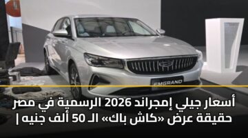 أسعار جيلي إمجراند 2026 الرسمية في مصر | حقيقة عرض «كاش باك» الـ 50 ألف جنيه