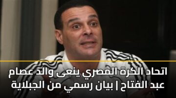 اتحاد الكرة المصري ينعى والد عصام عبد الفتاح | بيان رسمي من الجبلاية