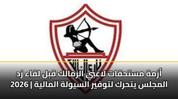 أزمة مستحقات لاعبي الزمالك قبل لقاء زد 2026 | المجلس يتحرك لتوفير السيولة المالية