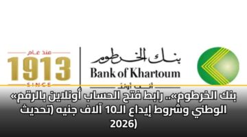 «بنك الخرطوم».. رابط فتح الحساب أونلاين بالرقم الوطني وشروط إيداع الـ10 آلاف جنيه (تحديث 2026)