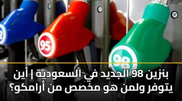 بنزين 98 الجديد في السعودية | أين يتوفر ولمن هو مخصص من أرامكو؟