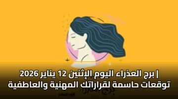 برج العذراء اليوم الإثنين 12 يناير 2026 | توقعات حاسمة لقراراتك المهنية والعاطفية