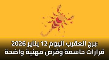 برج العقرب اليوم 12 يناير 2026: قرارات حاسمة وفرص مهنية واضحة