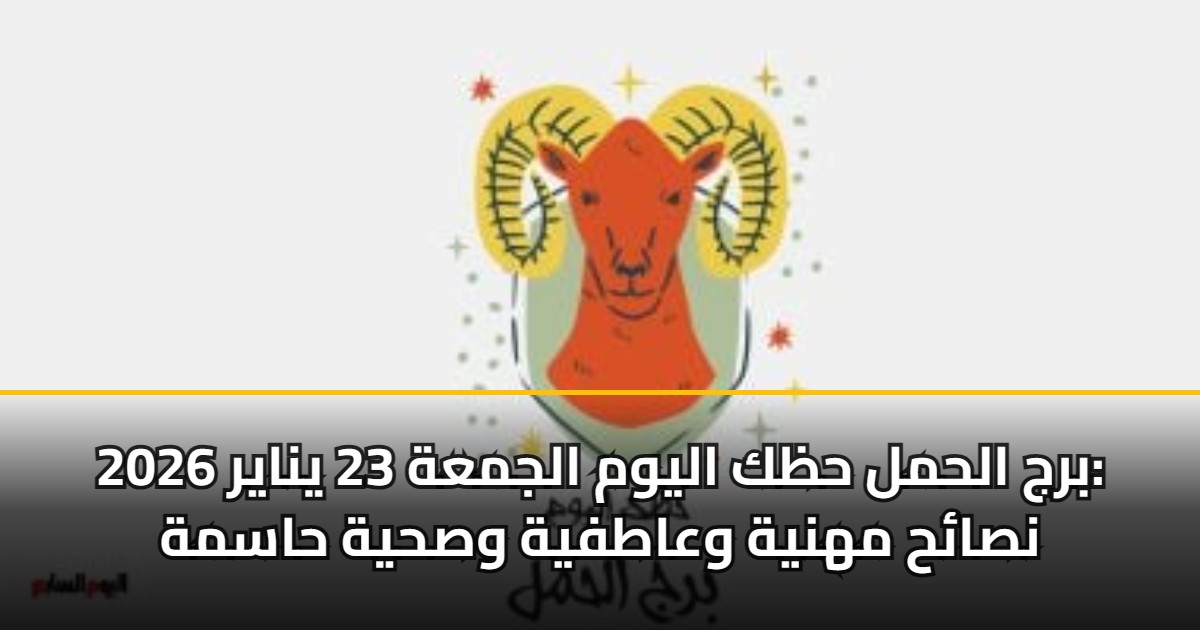 برج الحمل حظك اليوم الجمعة 23 يناير 2026: نصائح مهنية وعاطفية وصحية حاسمة