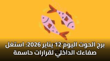 برج الحوت اليوم 12 يناير 2026: استغل صفاءك الداخلي لقرارات حاسمة
