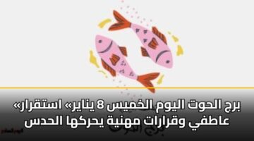 «برج الحوت اليوم الخميس 8 يناير» استقرار عاطفي وقرارات مهنية يحركها الحدس