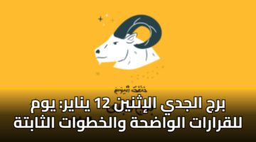 برج الجدي الإثنين 12 يناير: يوم للقرارات الواضحة والخطوات الثابتة