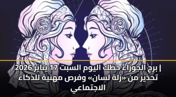 برج الجوزاء حظك اليوم السبت 17 يناير 2026 | تحذير من «زلة لسان» وفرص مهنية للذكاء الاجتماعي