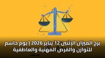 برج الميزان الإثنين 12 يناير 2026 | يوم حاسم للتوازن والفرص المهنية والعاطفية