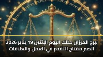 برج الميزان حظك اليوم الإثنين 19 يناير 2026: الصبر مفتاح التقدم في العمل والعلاقات