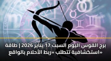 برج القوس اليوم السبت 17 يناير 2026 | طاقة استكشافية تتطلب «ربط الأحلام بالواقع»