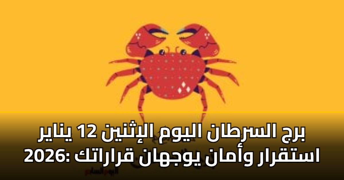 برج السرطان اليوم الإثنين 12 يناير 2026: استقرار وأمان يوجهان قراراتك