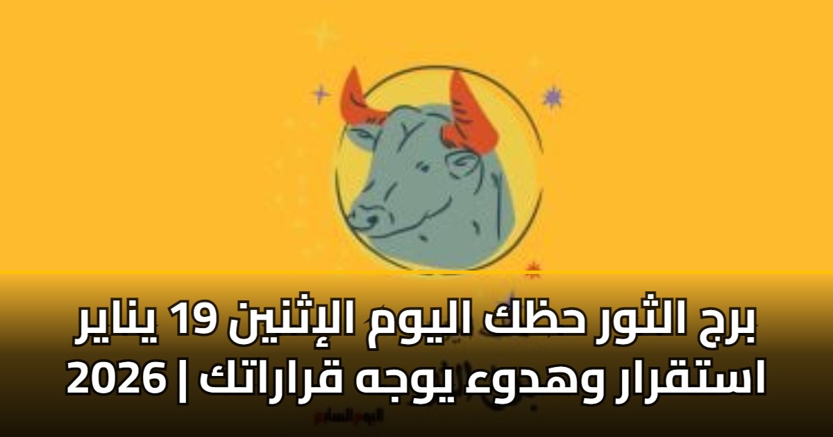 برج الثور حظك اليوم الإثنين 19 يناير 2026 | استقرار وهدوء يوجه قراراتك 5 برج الثور حظك اليوم الإثنين 19 يناير 2026 | استقرار وهدوء يوجه قراراتك