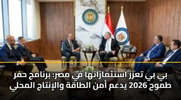بي بي تعزز استثماراتها في مصر: برنامج حفر طموح 2026 يدعم أمن الطاقة والإنتاج المحلي