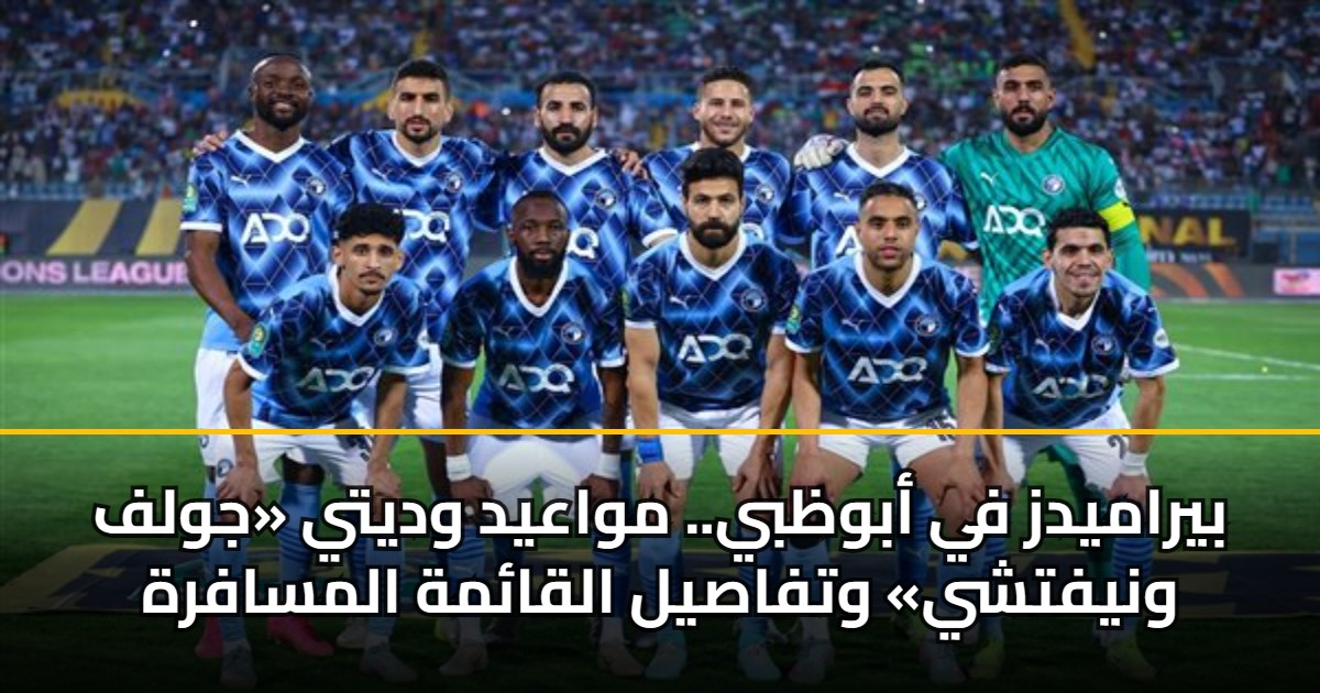 بيراميدز في أبوظبي.. مواعيد وديتي «جولف ونيفتشي» وتفاصيل القائمة المسافرة 5 بيراميدز في أبوظبي.. مواعيد وديتي «جولف ونيفتشي» وتفاصيل القائمة المسافرة