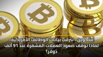 «بيتكوين» تترقب بيانات الوظائف الأمريكية: لماذا توقف صعود العملات المشفرة عند 91 ألف دولار؟
