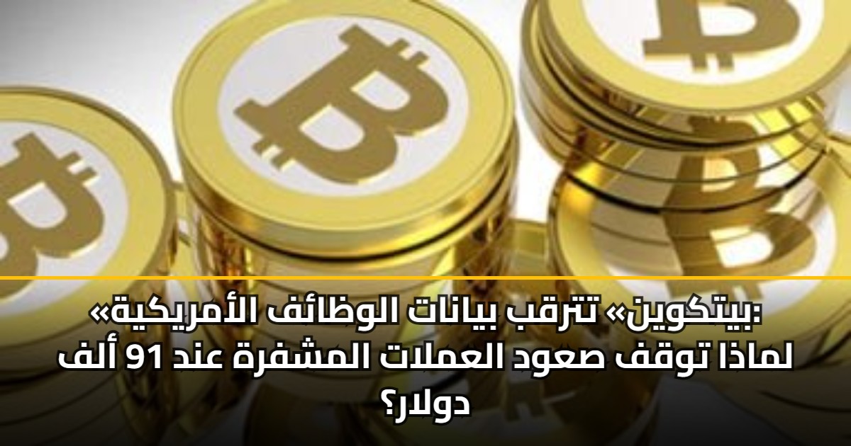 «بيتكوين» تترقب بيانات الوظائف الأمريكية: لماذا توقف صعود العملات المشفرة عند 91 ألف دولار؟ 5 «بيتكوين» تترقب بيانات الوظائف الأمريكية: لماذا توقف صعود العملات المشفرة عند 91 ألف دولار؟