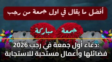 دعاء أول جمعة في رجب 2026: فضائلها وأعمال مستحبة للاستجابة