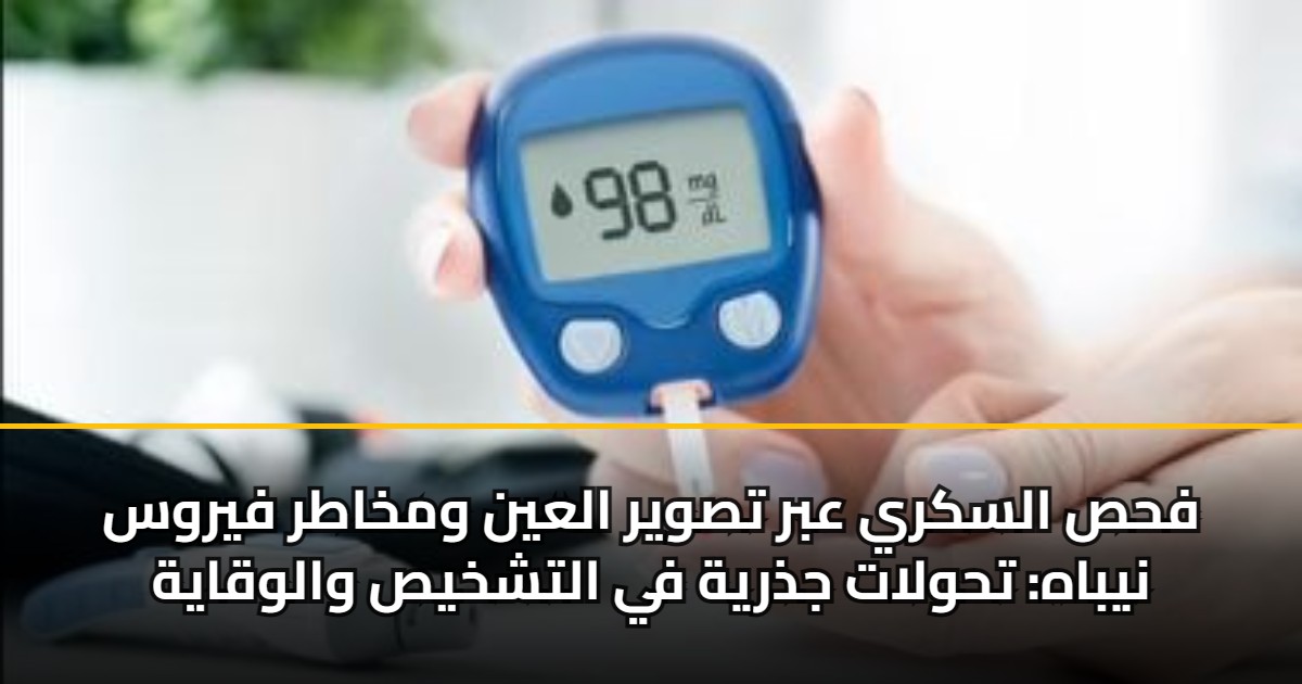 فحص السكري عبر تصوير العين ومخاطر فيروس نيباه: تحولات جذرية في التشخيص والوقاية