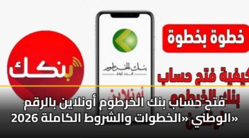 فتح حساب بنك الخرطوم أونلاين بالرقم الوطني «الخطوات والشروط الكاملة 2026»