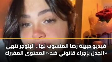 فيديو حبيبة رضا المنسوب لها.. البلوجر تنهي الجدل بإجراء قانوني ضد «المحتوى المفبرك»