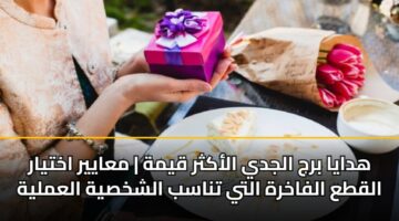 هدايا برج الجدي الأكثر قيمة | معايير اختيار القطع الفاخرة التي تناسب الشخصية العملية