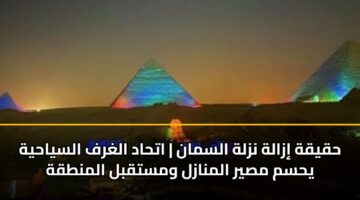 حقيقة إزالة نزلة السمان | اتحاد الغرف السياحية يحسم مصير المنازل ومستقبل المنطقة