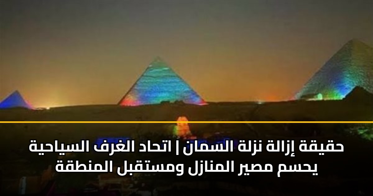 حقيقة إزالة نزلة السمان | اتحاد الغرف السياحية يحسم مصير المنازل ومستقبل المنطقة 5 حقيقة إزالة نزلة السمان | اتحاد الغرف السياحية يحسم مصير المنازل ومستقبل المنطقة