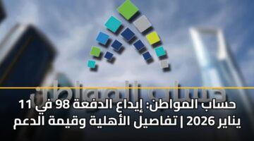 حساب المواطن: إيداع الدفعة 98 في 11 يناير 2026 | تفاصيل الأهلية وقيمة الدعم