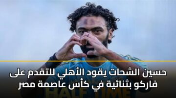 حسين الشحات يقود الأهلي للتقدم على فاركو بثنائية في كأس عاصمة مصر
