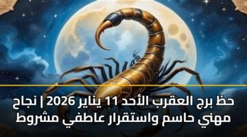 حظ برج العقرب الأحد 11 يناير 2026 | نجاح مهني حاسم واستقرار عاطفي مشروط