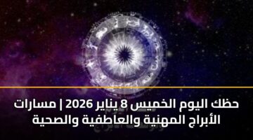 حظك اليوم الخميس 8 يناير 2026 | مسارات الأبراج المهنية والعاطفية والصحية