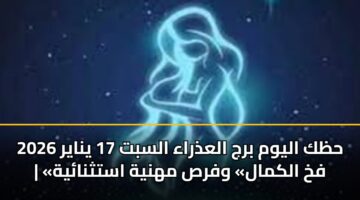 حظك اليوم برج العذراء السبت 17 يناير 2026 | «فخ الكمال» وفرص مهنية استثنائية