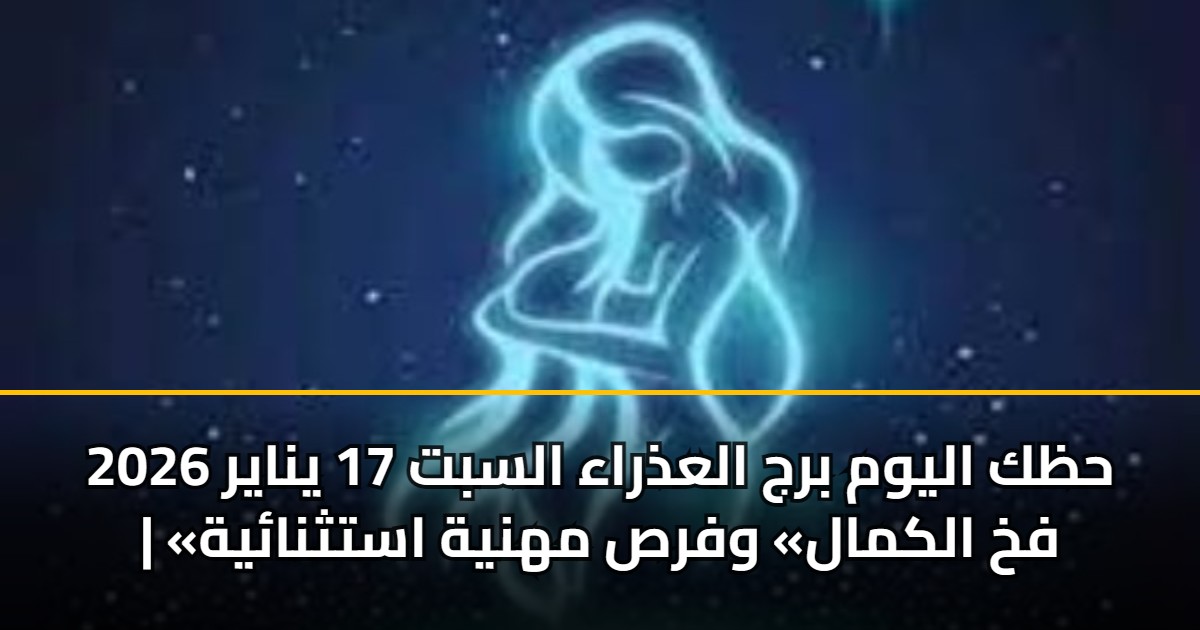 حظك اليوم برج العذراء السبت 17 يناير 2026 | «فخ الكمال» وفرص مهنية استثنائية